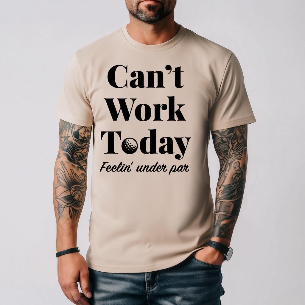 Can’t Work Today, Feelin’ Under Par Tee